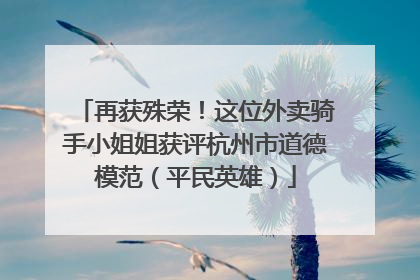 再获殊荣！这位外卖骑手小姐姐获评杭州市道德模范（平民英雄）