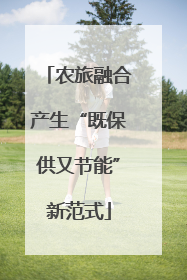 农旅融合产生“既保供又节能”新范式