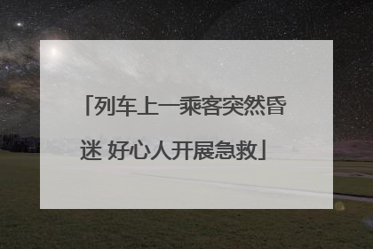 列车上一乘客突然昏迷 好心人开展急救