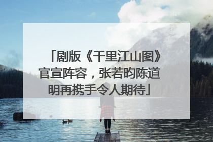 剧版《千里江山图》官宣阵容，张若昀陈道明再携手令人期待