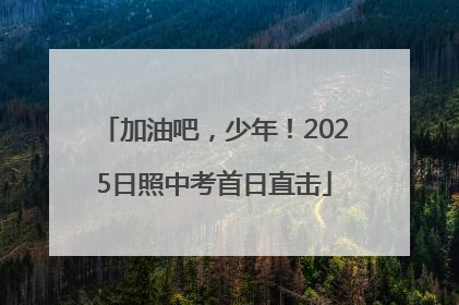 加油吧，少年！2025日照中考首日直击