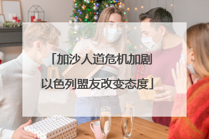 加沙人道危机加剧 以色列盟友改变态度