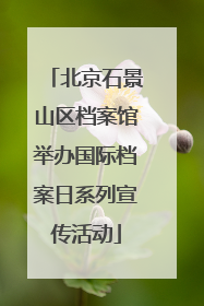 北京石景山区档案馆举办国际档案日系列宣传活动