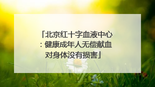 北京红十字血液中心：健康成年人无偿献血对身体没有损害