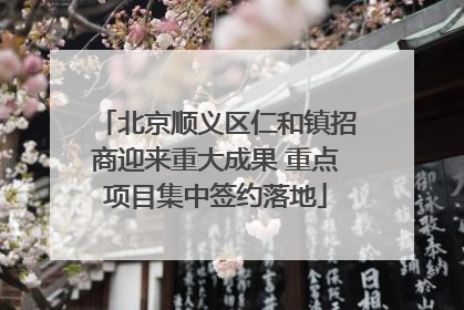 北京顺义区仁和镇招商迎来重大成果 重点项目集中签约落地