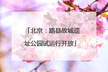 北京：路县故城遗址公园试运行开放