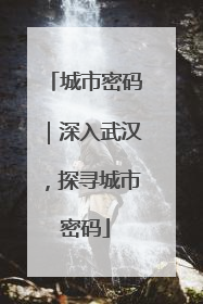 城市密码｜深入武汉，探寻城市密码