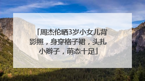 周杰伦晒3岁小女儿背影照，身穿格子裙，头扎小辫子，萌态十足