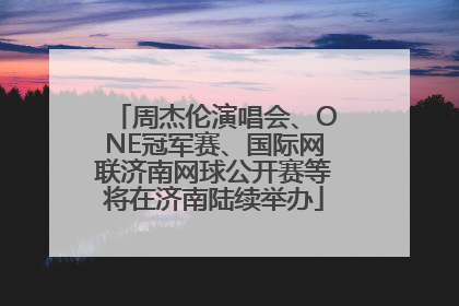 周杰伦演唱会、ONE冠军赛、国际网联济南网球公开赛等将在济南陆续举办