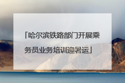 哈尔滨铁路部门开展乘务员业务培训迎暑运