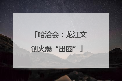 哈洽会：龙江文创火爆“出圈”