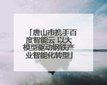 唐山市携手百度智能云 以大模型驱动钢铁产业智能化转型