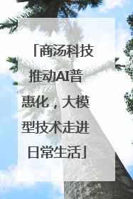 商汤科技推动AI普惠化，大模型技术走进日常生活