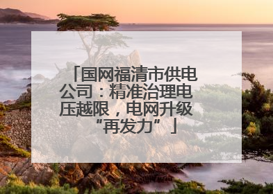 国网福清市供电公司：精准治理电压越限，电网升级“再发力”