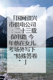 国网资兴市供电公司：二十三载保电路 今年他在女儿考场外写下“特殊答卷”