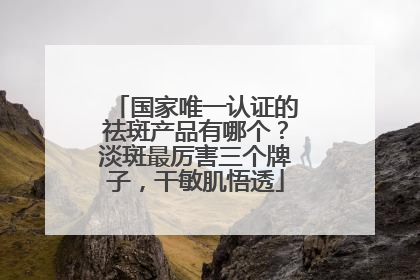 国家唯一认证的祛斑产品有哪个？淡斑最厉害三个牌子，干敏肌悟透