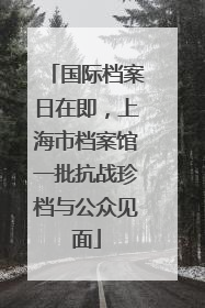 国际档案日在即，上海市档案馆一批抗战珍档与公众见面