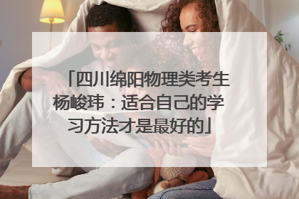 四川绵阳物理类考生杨峻玮：适合自己的学习方法才是最好的