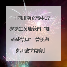 四川南充高中17岁学生黄灿获得“加码成绩单” 曾长期参加数学竞赛