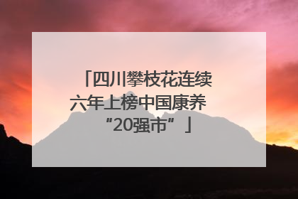 四川攀枝花连续六年上榜中国康养“20强市”
