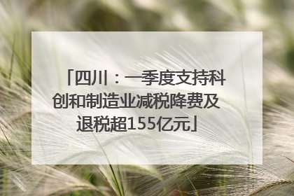 四川：一季度支持科创和制造业减税降费及退税超155亿元