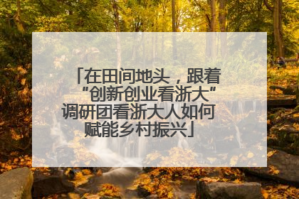在田间地头，跟着“创新创业看浙大”调研团看浙大人如何赋能乡村振兴