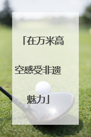 在万米高空感受非遗魅力