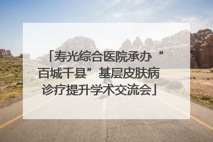 寿光综合医院承办“百城千县”基层皮肤病诊疗提升学术交流会