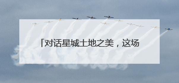 对话星城土地之美，这场活动邀你共赴土地之约