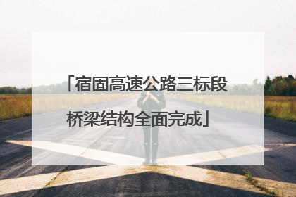 宿固高速公路三标段桥梁结构全面完成