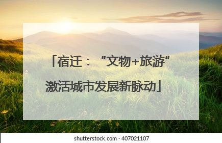 宿迁：“文物+旅游”激活城市发展新脉动