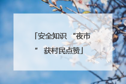 安全知识 “夜市” 获村民点赞