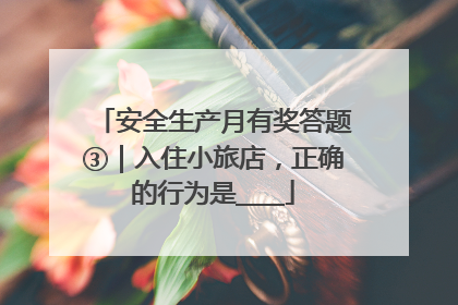 安全生产月有奖答题③｜入住小旅店，正确的行为是____