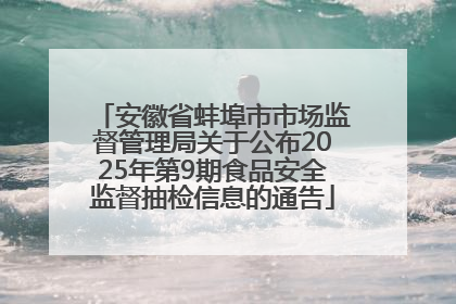 安徽省蚌埠市市场监督管理局关于公布2025年第9期食品安全监督抽检信息的通告