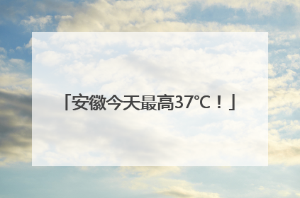 安徽今天最高37℃！