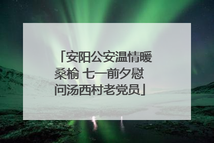 安阳公安温情暖桑榆 七一前夕慰问汤西村老党员