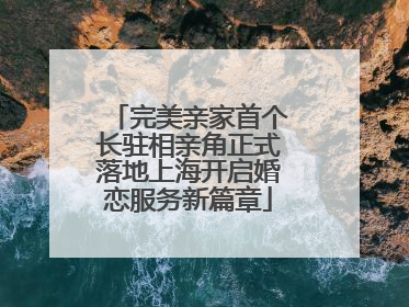 完美亲家首个长驻相亲角正式落地上海开启婚恋服务新篇章