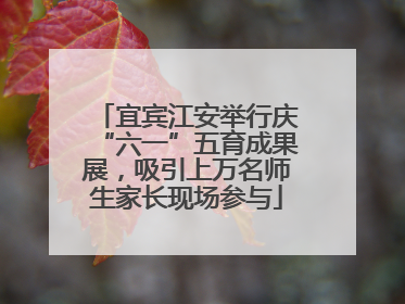 宜宾江安举行庆“六一”五育成果展，吸引上万名师生家长现场参与