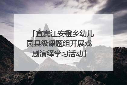 宜宾江安橙乡幼儿园县级课题组开展戏剧演绎学习活动