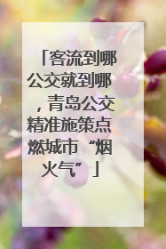 客流到哪公交就到哪，青岛公交精准施策点燃城市“烟火气”