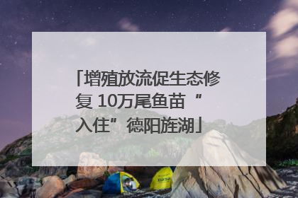 增殖放流促生态修复 10万尾鱼苗“入住”德阳旌湖