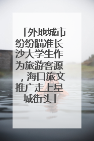 外地城市纷纷瞄准长沙大学生作为旅游客源，海口旅文推广走上星城街头