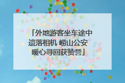 外地游客坐车途中遗落相机 崂山公安暖心寻回获赞誉