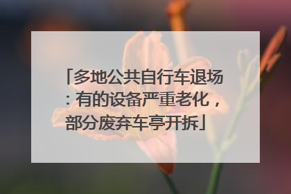 多地公共自行车退场：有的设备严重老化，部分废弃车亭开拆