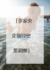 多家央企领导密集调整