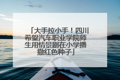大手拉小手！四川希望汽车职业学院师生用情景剧在小学播撒红色种子
