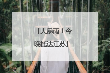 大暴雨！今晚抵达江苏