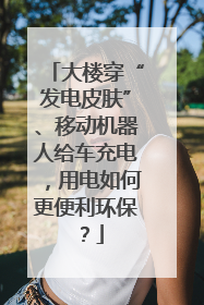 大楼穿“发电皮肤”、移动机器人给车充电，用电如何更便利环保？