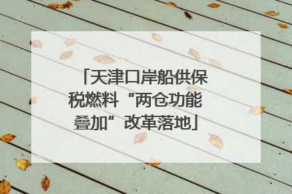 天津口岸船供保税燃料“两仓功能叠加”改革落地