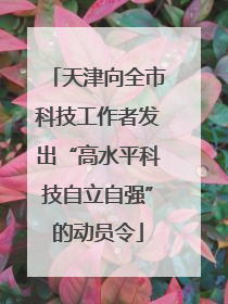 天津向全市科技工作者发出“高水平科技自立自强”的动员令